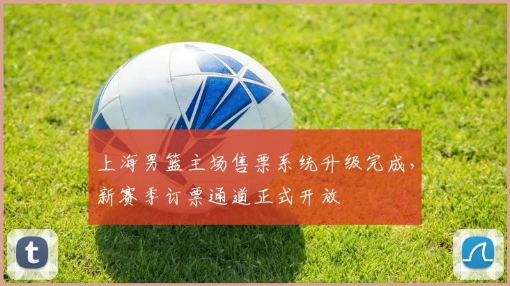 上海男篮主场售票系统升级完成,新赛季订票通道正式开放