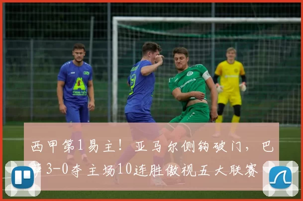 西甲第1易主！亚马尔侧钩破门，巴萨3-0夺主场10连胜傲视五大联赛