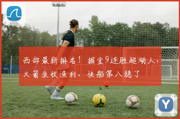 西部最新排名！掘金9连胜超湖人，火箭坐收渔利，快船第八稳了