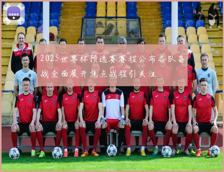2025世界杯预选赛赛程公布各队备战全面展开焦点战程引关注