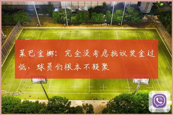 莱巴金娜：完全没考虑抗议奖金过低，球员们根本不凝聚