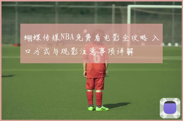 蝴蝶传媒NBA免费看电影全攻略 入口方式与观影注意事项详解