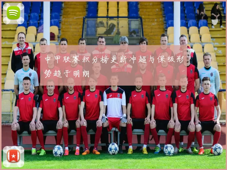 中甲联赛积分榜更新冲超与保级形势趋于明朗