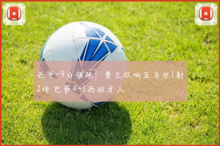 西甲-9分领跑！费兰双响亚马尔1射2传 巴萨4-1西班牙人