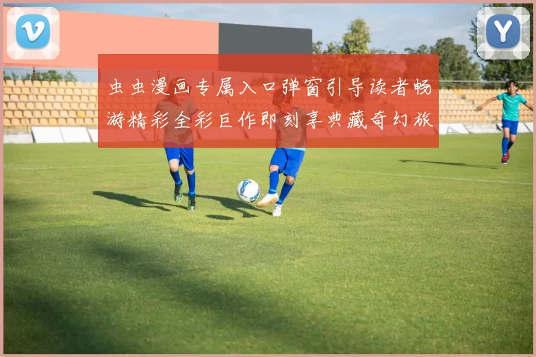 虫虫漫画专属入口弹窗引导读者畅游精彩全彩巨作即刻享典藏奇幻旅