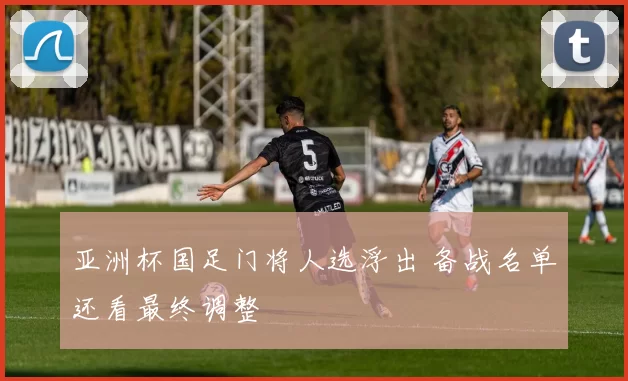 亚洲杯国足门将人选浮出 备战名单还看最终调整