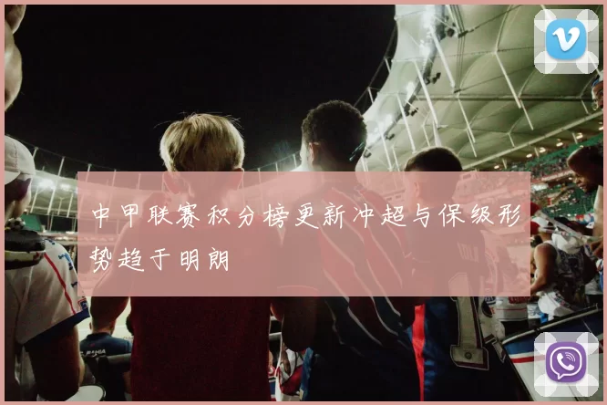中甲联赛积分榜更新冲超与保级形势趋于明朗