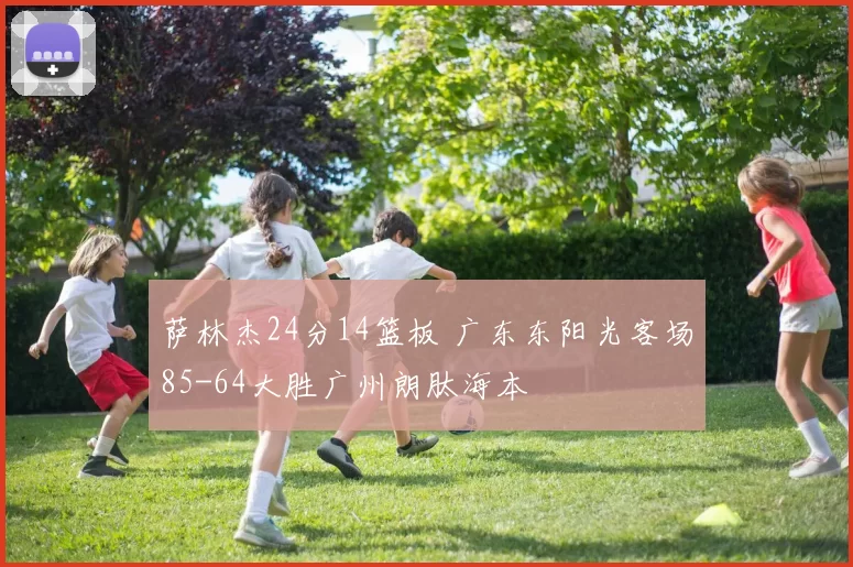 萨林杰24分14篮板 广东东阳光客场85-64大胜广州朗肽海本
