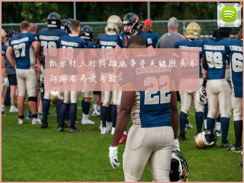 凯尔特人对阵雄鹿争夺关键胜负东部排名再受考验