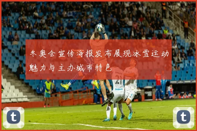 冬奥会宣传海报发布展现冰雪运动魅力与主办城市特色