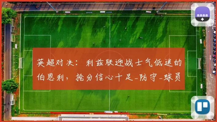 英超对决：利兹联迎战士气低迷的伯恩利，抢分信心十足_防守_球员_对手