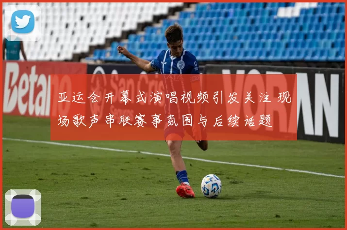 亚运会开幕式演唱视频引发关注 现场歌声串联赛事氛围与后续话题