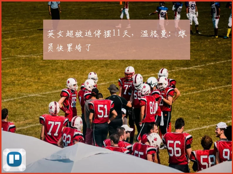 英女超被迫停摆11天，温格曼：球员快累垮了