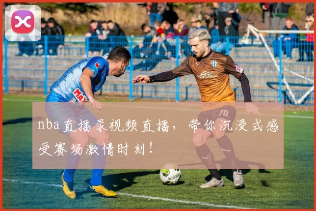 nba直播录视频直播,带你沉浸式感受赛场激情时刻!