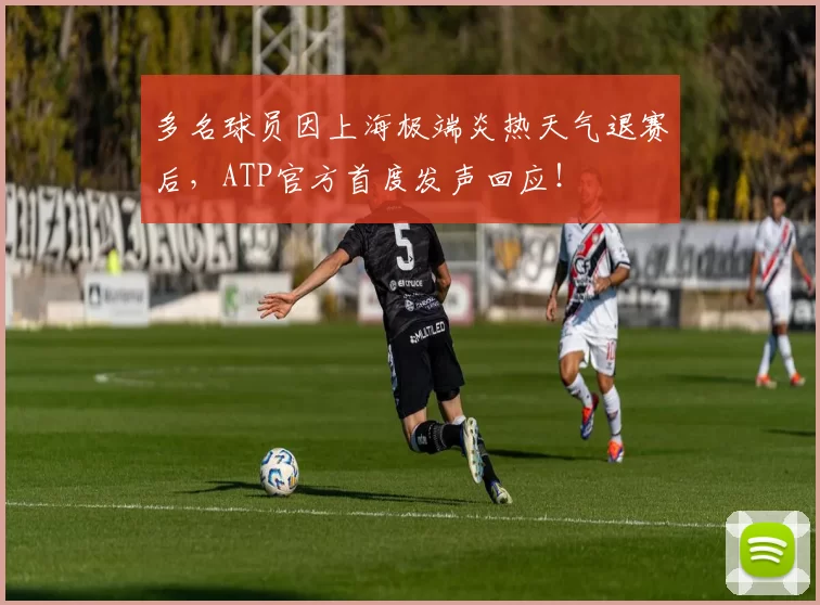 多名球员因上海极端炎热天气退赛后，ATP官方首度发声回应！
