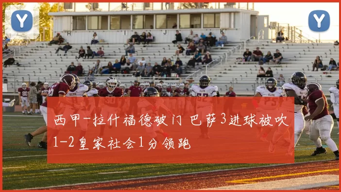 西甲-拉什福德破门 巴萨3进球被吹1-2皇家社会1分领跑