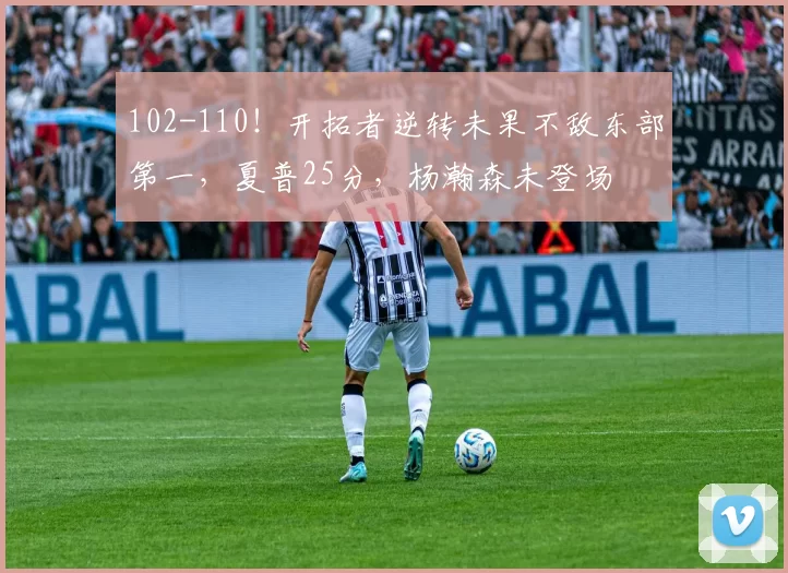 102-110!开拓者逆转未果不敌东部第一,夏普25分,杨瀚森未登场