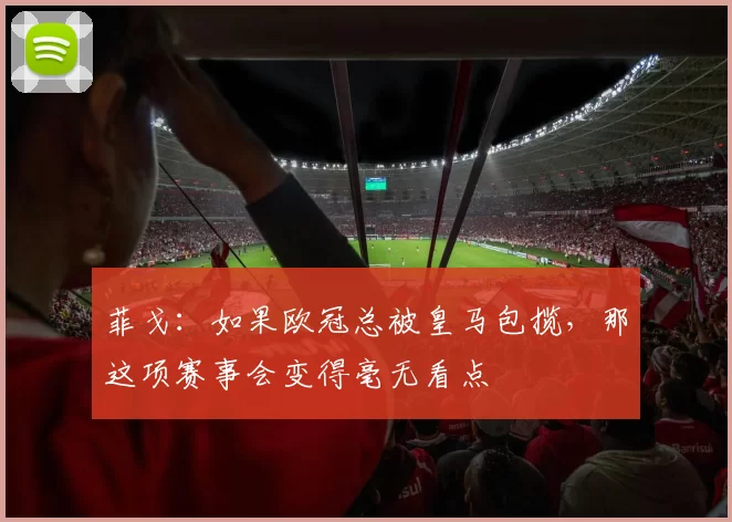 菲戈：如果欧冠总被皇马包揽，那这项赛事会变得毫无看点