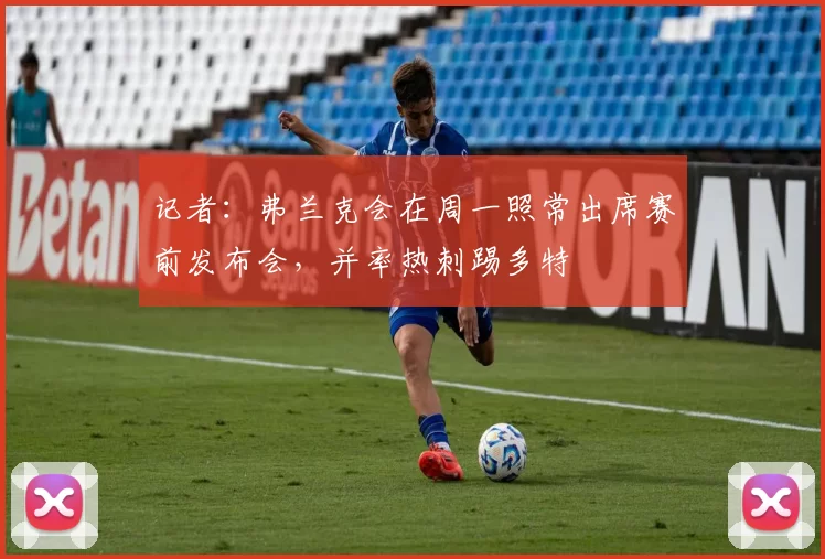 记者：弗兰克会在周一照常出席赛前发布会，并率热刺踢多特