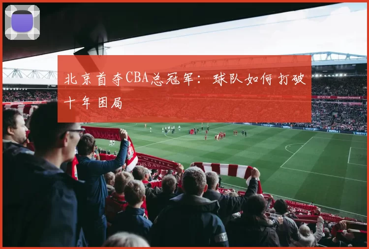 北京首夺CBA总冠军：球队如何打破十年困局