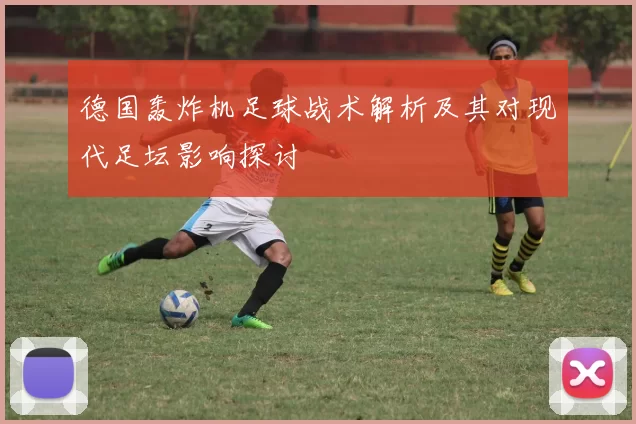 德国轰炸机足球战术解析及其对现代足坛影响探讨