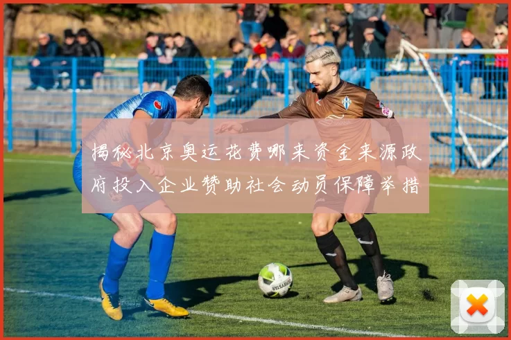 揭秘北京奥运花费哪来资金来源政府投入企业赞助社会动员保障举措