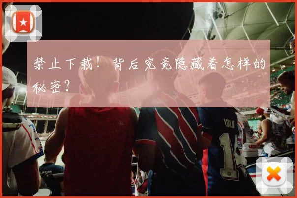 禁止下载!背后究竟隐藏着怎样的秘密?