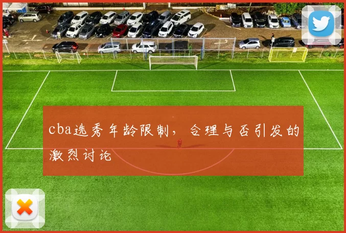 cba选秀年龄限制，合理与否引发的激烈讨论