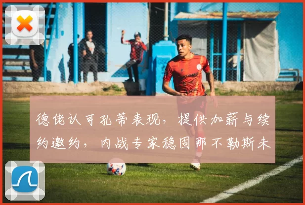 德佬认可孔蒂表现，提供加薪与续约邀约，内战专家稳固那不勒斯未来_劳伦蒂斯_欧冠_国米