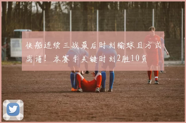 快船连续三战最后时刻输球且方式离谱!本赛季关键时刻2胜10负