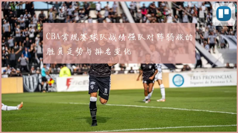 CBA常规赛球队战绩强队对阵弱旅的胜负走势与排名变化