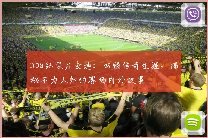 nba纪录片麦迪：回顾传奇生涯，揭秘不为人知的赛场内外故事