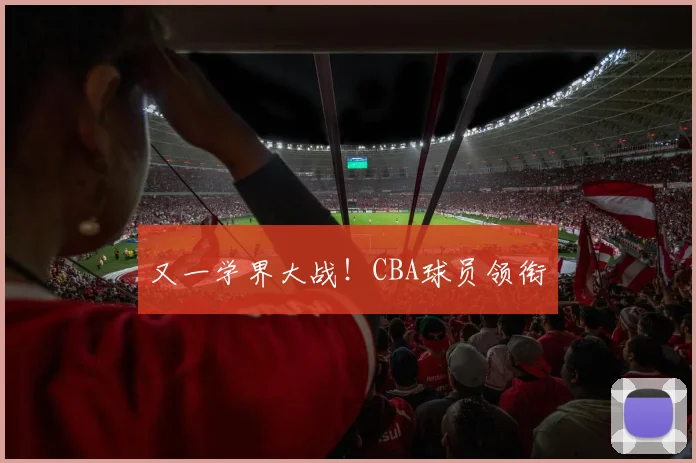 又一学界大战！CBA球员领衔