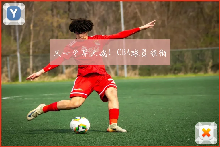 又一学界大战！CBA球员领衔