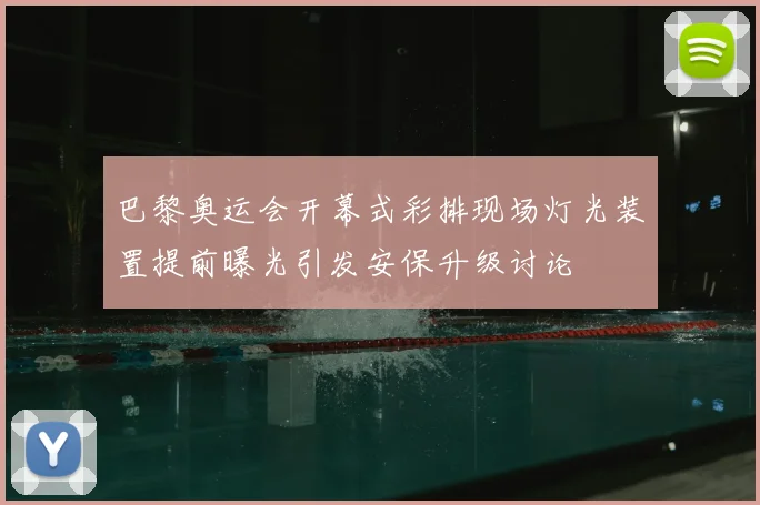 巴黎奥运会开幕式彩排现场灯光装置提前曝光引发安保升级讨论