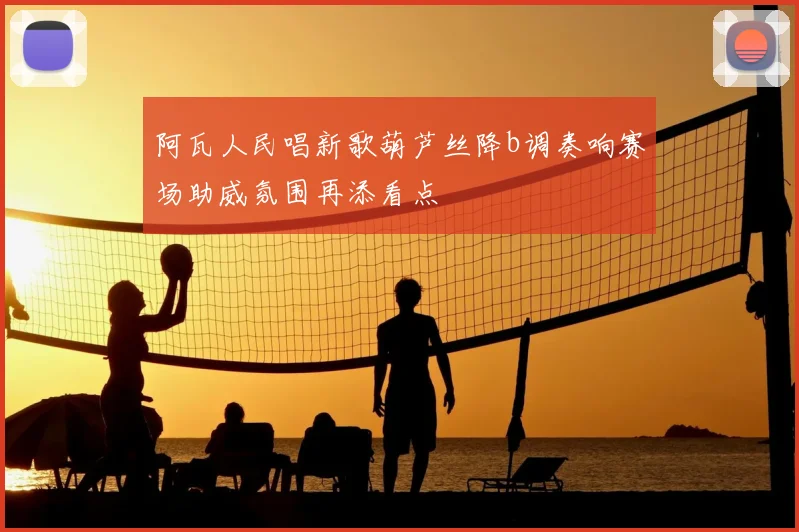 阿瓦人民唱新歌葫芦丝降b调奏响赛场助威氛围再添看点